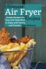 Ultimate Air Fryer Recipes : Simple Recipes for Easy and Tasty Meal to Enjoy with Family and Friends - Book
