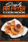 Simply Air Fryer Cookbook : A Beginner's Guide To Cooking Delicious Air Fryer Everyday Recipes for Quick & Tasty Meals For You And Your Family - Book