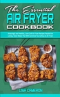 The Essential Air Fryer Cookbook : Amazingly and Healthy, Low-Carb Air Fryer Recipes People Are Loving. Tasty Meals That Will Convince You to Buy an Air Fryer - Book