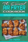 The Essential Air Fryer Cookbook : Amazingly and Healthy, Low-Carb Air Fryer Recipes People Are Loving. Tasty Meals That Will Convince You to Buy an Air Fryer - Book