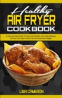 Healthy Air Fryer Cookbook : A Step-by-Step Guide To Easy and Healthy Low-Carbs Recipes for Your Air Fryer to Burn Fat Fast And Lose Weight - Book