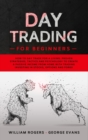 Day Trading for Beginners : How to Day Trade for a Living: Proven Strategies, Tactics and Psychology to Create a Passive Income from Home with Trading Investing in Stocks, Options and Forex - Book