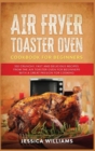 Air Fryer Toaster Oven Cookbook for Beginners : 350 Crunchy, Fast and Delicious Recipes from The Air Toaster Oven for Beginners with a Great Passion for Cooking - Book