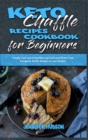 Keto Chaffle Recipes Cookbook for Beginners : Simple, Easy and Irresistible Low Carb and Gluten Free Ketogenic Waffle Recipes to Lose Weight - Book