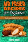 Air Fryer Recipes For Beginners : Super Easy And Crispy Recipes for Smart People on a Budget. A Simple Cookbook For Air Fryer Lovers - Book