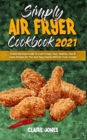 Simply Air Fryer Cookbook 2021 : A Step-By-Step Guide To Cook Crispy, Easy, Healthy, Fast & Fresh Recipes for You And Your Family With Air Fryer Cooker - Book