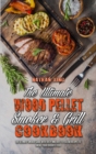 The Ultimate Wood Pellet Smoker and Grill Cookbook : The Ultimate Smoker Guide with Tasty and Easy to Follow Recipes to Smoke Your Favorite Food - Book