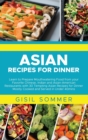 Asian Recipes for Dinner : Learn to Prepare Mouthwatering Food from your Favorite Chinese, Indian and Asian-American Restaurants with 30 Tempting Asian Recipes for Dinner Mostly Cooked and Served in U - Book