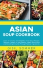 Asian Soup Cookbook : Learn 27 Creamy and Delightful Asian Soup Recipes Carefully Curated for Self-Healing, Health Restoration and Boosting Immunity Through Natural Ingredients - Book