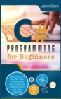 C# Programming for Beginners : How to Learn C# in Less Than 7 Days. The Revolutionary Step-by- Step Crash Course From Novice to Advance Programmer - Book