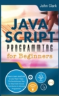 JavaScript Programming for Beginners : How to Learn JavaScript in Less Than 7 Days. The Revolutionary Step-by-Step Crash Course From Novice to Advance Programmer - Book