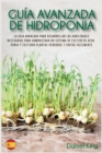Guia avanzada de Hidroponia : La guia avanzada para desarrollar las habilidades necesarias para administrar un sistema de cultivo de acuaponia y cultivar plantas, verduras y frutas facilmente - Book