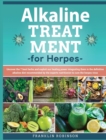Alkaline Treatment for Herpes : Find Out How to Cure the Herpes Virus Avoiding Chemical Drugs. The Definitive Alkaline Treatment Program that Exploit 7 Powerful Healing Herbs to stop the Herpes - Book