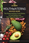 The Ultimate Mouthwatering Recipes Guide : The Cheap and Easy Fresh Dishes to Look Radiant and Have Beautiful Skin and Fit - Book