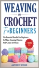 Crochet and Weaving for Beginners - 2 Books in 1 : The Essential Bundle for beginners to make amazing patterns and create art pieces - Book