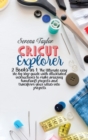 Cricut Explorer : 2 Books in 1: The Ultimate Easy Step-By-Step Guide with Illustrated Instructions To Make Amazing HandCraft Projects And Transform Your Ideas Into Projects - Book