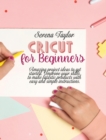 Cricut for Beginners : Amazing Project Ideas to Get Started. Improve Your Skills to Make Fantastic Products with Easy and Simple Instructions - Book