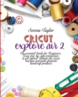 Cricut Explore Air 2 : The Essential Guide for Beginners, Easy Step-By-Step Instructions to Get Started. Master the Cricut Machine And Make Fantastic Handcraft Products - Book