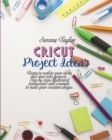 Cricut Project Ideas : Begin To Realize Your Ideas And Start New Projects. Step Bu Steps Illustrated Instructions With Example To Make Your Creation Unique - Book