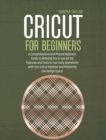 Cricut for Beginners : A Comprehensive and Phased Beginner Guide to Allowing You to Use All the Features and Tools in Your Daily Operations with Your Cricut Machine and Mastering the Design Space - Book