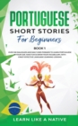 Portuguese Short Stories for Beginners Book 1 : Over 100 Dialogues & Daily Used Phrases to Learn Portuguese in Your Car. Have Fun & Grow Your Vocabulary, with Crazy Effective Language Learning Lessons - Book