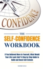 The Self-Confidence Workbook : If You Believed More in Yourself, What Would Your Life Look Like? A Step by Step Guide to Build and Boost Self-Esteem - Book