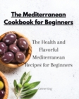 The Mediterranean Cookbook for Beginners : The Health and Flavorful Mediterranean Recipes for Beginners - Book