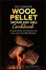 The Complete Wood Pellet Smoker and Grill Cookbook : Amaze Family and Friends with Easy and Tasty BBQ Recipes - Book
