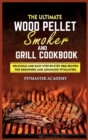 The Ultimate Wood Pellet Smoker and Grill Cookbook : Delicious and Easy Step-by-Step BBQ Recipes for Beginners and Advanced Pitmasters - Book