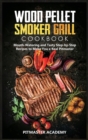 Wood Pellet Smoker Grill Cookbook : Mouth-Watering and Tasty Step-by-Step Recipes to Make You a Real Pitmaster - Book