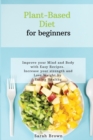 Plant-Based Diet for Beginners : Improve your Mind and Body with Easy Recipes. Increase your strength and lose weight by eating healthy - Book
