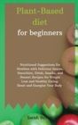 Plant-Based Diet for Beginners : Nutritional Suggestions for Newbies with Delicious Sauces, Smoothies, Drink, Snacks, and Dessert Recipes for Weight Loss and Healthy Eating. Reset and Energize Your Bo - Book