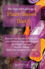 The Beginner's Guide to a Plant-Based Diet : Discover the Benefits of This Diet with Delicious Vegetable Recipes for Weight Loss and Healthy Eating. Reset and Energize Your Body - Book