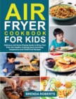 Air Fryer Cookbook for Kids : Delicious and Game-Playing Guide to Bring Your Kids Into Healthy Cooking Quick And Easy, Inexpensive and Child-Proof Recipes - Book