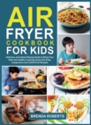Air Fryer Cookbook for Kids : Delicious and Game-Playing Guide to Bring Your Kids Into Healthy Cooking Quick And Easy, Inexpensive and Child-Proof Recipes - Book