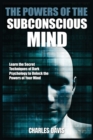 The Powers of the Subconscious Mind : Learn the Secret Techniques of Dark Psychology to Unlock the Powers of Your Mind - Book
