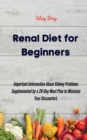 Renal Diet for Beginners : Important Information About Kidney Problems Supplemented by a 28-Day Meal Plan to Minimize Your Discomfort. - Book