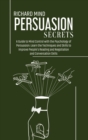 Persuasion Secrets : A Guide to Mind Control with the Psychology of Persuasion: Learn the Techniques and Skills to Improve People's Reading and Negotiation and Conversation Skills - Book