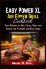 Easy Power XL Air Fryer Grill Cookbook : Easy Recipes to Fry, Grill, Bake and Roast for Newbies and Pro Users - Book