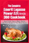 The Complete Emeril Lagasse Power Air Fryer 360 Cookbook : Hand-Picked, Easy to Make, Healthy Air Fryer Recipes for Your Whole Family - Book