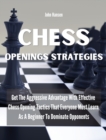 Chess Openings Strategies : Get The Aggressive Advantage With Effective Chess Opening Tactics That Everyone Must Learn As A Beginner To Dominate Opponents - Book