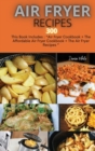 Air Fryer Recipes 300 : This Book Includes: Air Fryer Cookbook + The Affordable Air Fryer Cookbook + The Air Fryer Recipes - Book