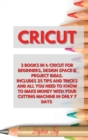Cricut : 3 Books in 1: Cricut for Beginners, Design Space & Project Ideas. Includes 25 Tips and Tricks and All You Need to Know to Make Money with Your Cutting Machine in Only 7 Days - Book