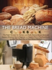 The Bread Machine Cookbook : The Right Recipes for Perfect and Fluffy Bakery Bread, Buns, and Sweets. Whether You're Beginner or Expert, This is The Cookbook to Get The Most Out of Your Bread Machine - Book
