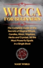 Wicca for Beginners : The Complete Guide on the Secrets of Magical Rituals, Candles, Moon, Shadows, Herbs and Crystals. All the Most Powerful Spells in a Single Book - Book