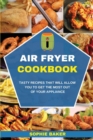 Air Fryer Cookbook : Tasty Recipes that Will Allow You to Get the Most Out of Your Appliance - Book
