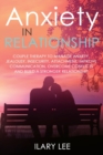 Anxiety in Relationship : Couple therapy to Manage Anxiety, Jealousy, Insecurity, Attachment, Improve Communication, Overcome Conflicts and Build a Stronger Relationship - Book