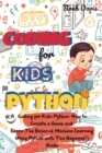 Coding for Kids Python : How to Create a Game and Learn The Basics of Machine Learning Using Python with This Beginner's Guide - Book