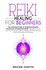 Reiki Healing for Beginners : The Ultimate Guide Understanding the Ancient Art of Japanese Reiki. Discover How to use Your Energy to live a Happy Life Without any Problems and Stress. - Book