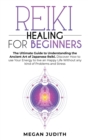 Reiki Healing for Beginners : The Ultimate Guide to Understanding the Ancient Art of Japanese Reiki. Discover How to use Your Energy to live a Happy Life Without any Problems and Stress. - Book